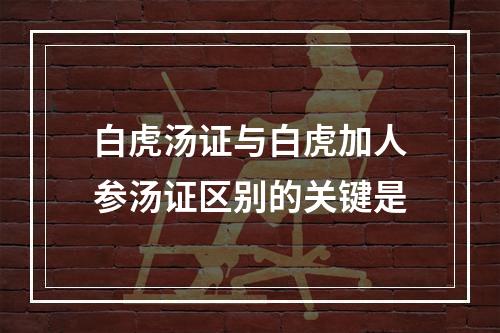 白虎汤证与白虎加人参汤证区别的关键是