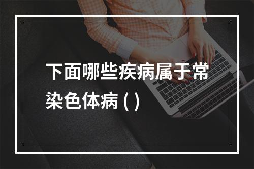 下面哪些疾病属于常染色体病 ( )