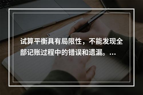 试算平衡具有局限性，不能发现全部记账过程中的错误和遗漏。（　