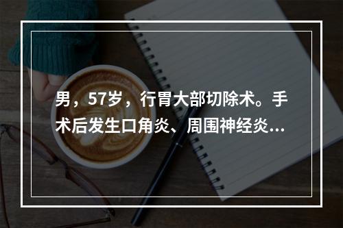 男，57岁，行胃大部切除术。手术后发生口角炎、周围神经炎等，