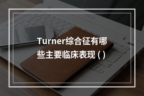 Turner综合征有哪些主要临床表现 ( )