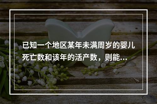 已知一个地区某年未满周岁的婴儿死亡数和该年的活产数，则能计算