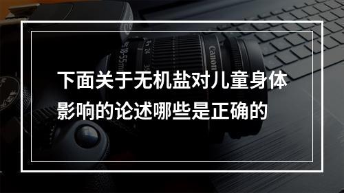 下面关于无机盐对儿童身体影响的论述哪些是正确的