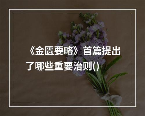 《金匮要略》首篇提出了哪些重要治则()