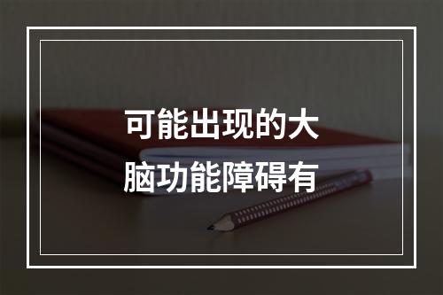 可能出现的大脑功能障碍有