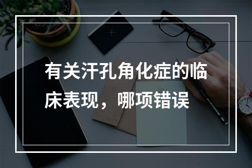 有关汗孔角化症的临床表现，哪项错误