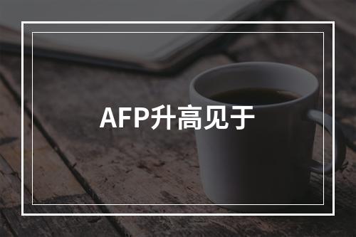 AFP升高见于