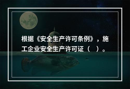 根据《安全生产许可条例》，施工企业安全生产许可证（　）。