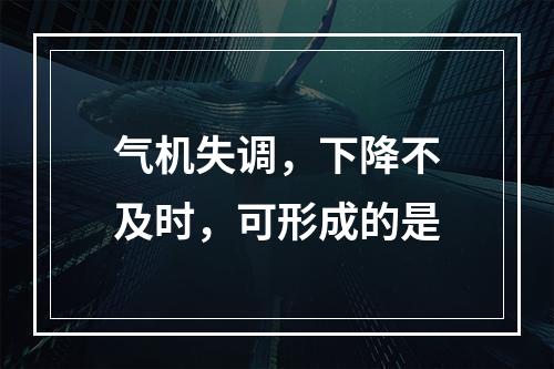 气机失调，下降不及时，可形成的是