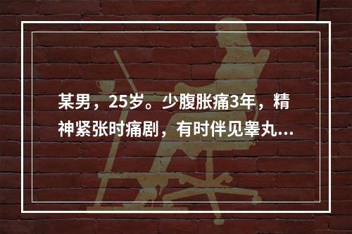 某男，25岁。少腹胀痛3年，精神紧张时痛剧，有时伴见睾丸、会