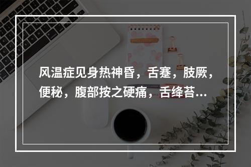 风温症见身热神昏，舌蹇，肢厥，便秘，腹部按之硬痛，舌绛苔黄燥