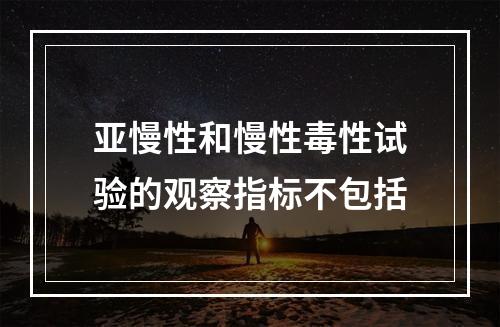 亚慢性和慢性毒性试验的观察指标不包括