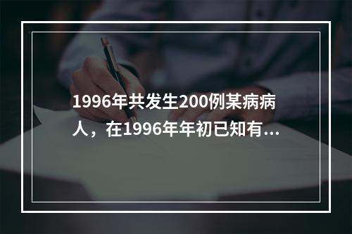 1996年共发生200例某病病人，在1996年年初已知有80