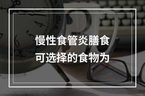 慢性食管炎膳食可选择的食物为