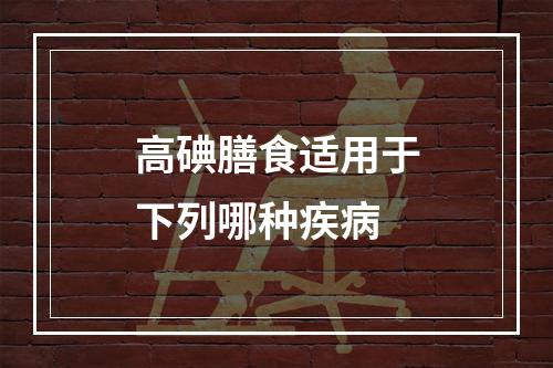 高碘膳食适用于下列哪种疾病