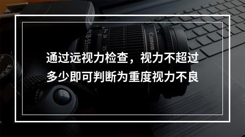 通过远视力检查，视力不超过多少即可判断为重度视力不良