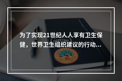 为了实现21世纪人人享有卫生保健，世界卫生组织建议的行动纲领