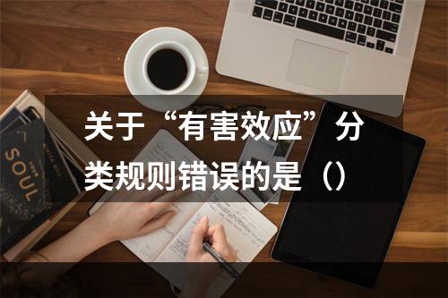 关于“有害效应”分类规则错误的是（）