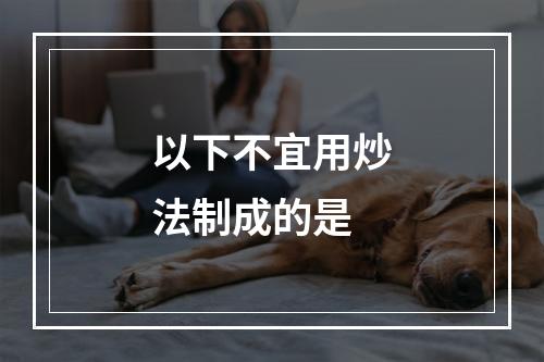 以下不宜用炒法制成的是