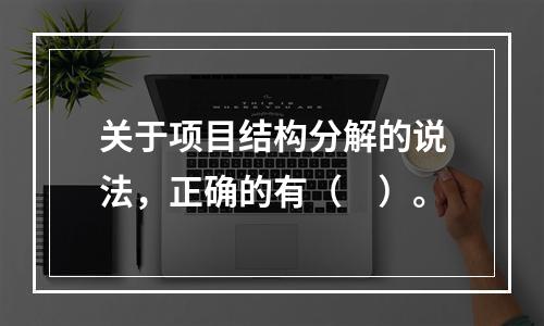 关于项目结构分解的说法，正确的有（　）。