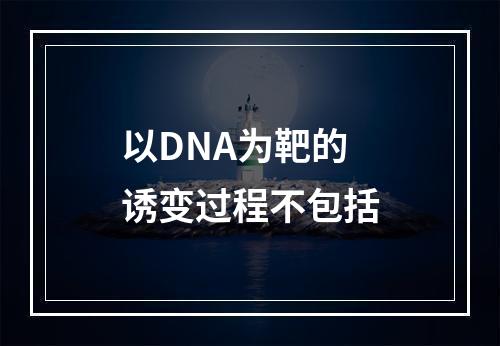 以DNA为靶的诱变过程不包括