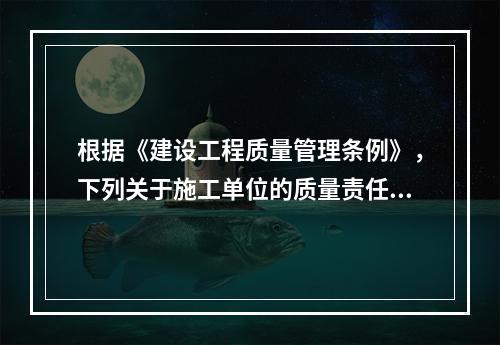 根据《建设工程质量管理条例》，下列关于施工单位的质量责任和义