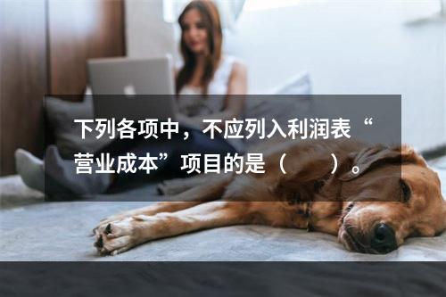 下列各项中，不应列入利润表“营业成本”项目的是（　　）。