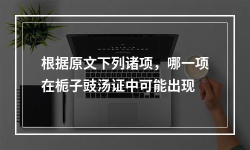 根据原文下列诸项，哪一项在栀子豉汤证中可能出现