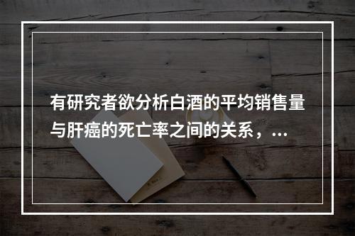 有研究者欲分析白酒的平均销售量与肝癌的死亡率之间的关系，收集