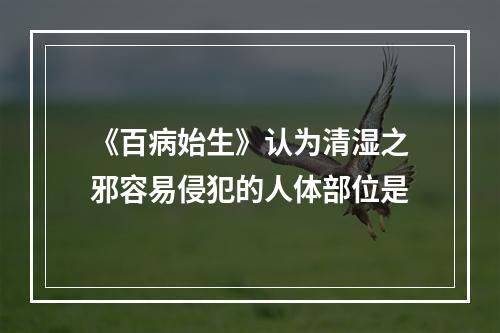 《百病始生》认为清湿之邪容易侵犯的人体部位是