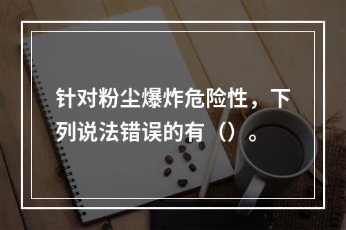 针对粉尘爆炸危险性，下列说法错误的有（）。