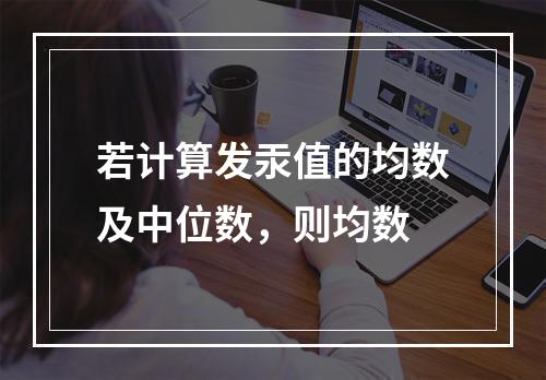 若计算发汞值的均数及中位数，则均数