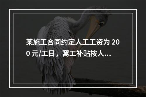 某施工合同约定人工工资为 200 元/工日，窝工补贴按人工工