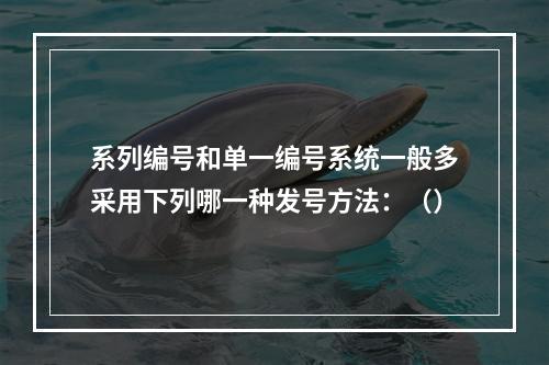 系列编号和单一编号系统一般多采用下列哪一种发号方法：（）