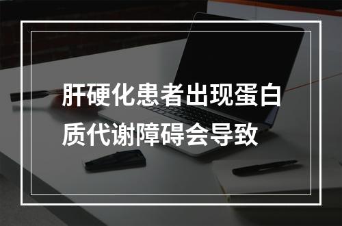 肝硬化患者出现蛋白质代谢障碍会导致