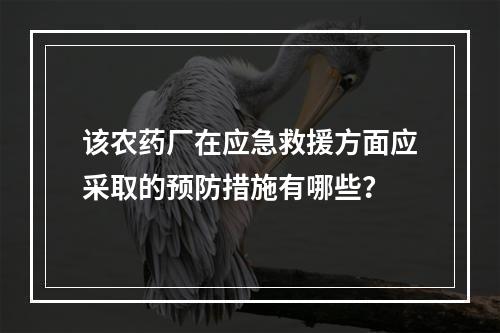 该农药厂在应急救援方面应采取的预防措施有哪些？