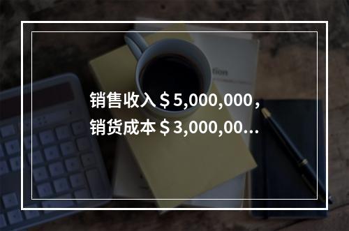 销售收入＄5,000,000，销货成本＄3,000,000，