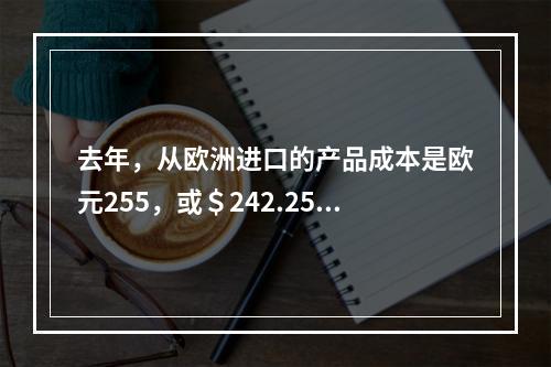 去年，从欧洲进口的产品成本是欧元255，或＄242.25。今