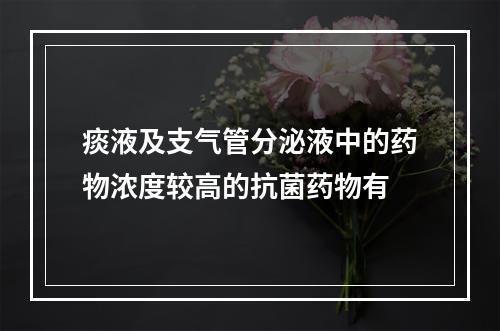 痰液及支气管分泌液中的药物浓度较高的抗菌药物有