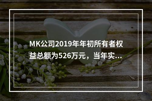 MK公司2019年年初所有者权益总额为526万元，当年实现净