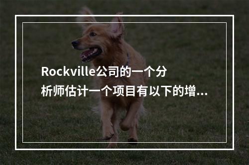 Rockville公司的一个分析师估计一个项目有以下的增量现