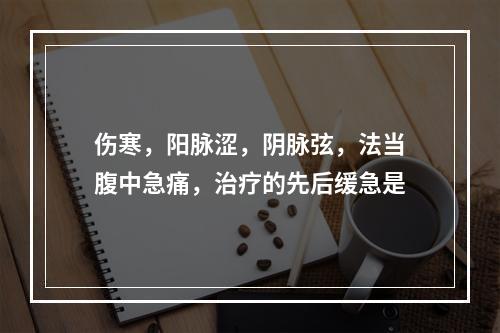 伤寒，阳脉涩，阴脉弦，法当腹中急痛，治疗的先后缓急是