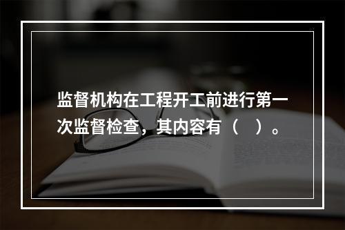 监督机构在工程开工前进行第一次监督检查，其内容有（　）。