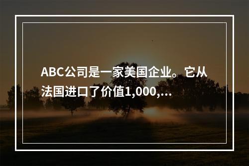 ABC公司是一家美国企业。它从法国进口了价值1,000,00