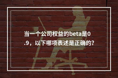 当一个公司权益的beta是0.9，以下哪项表述是正确的？