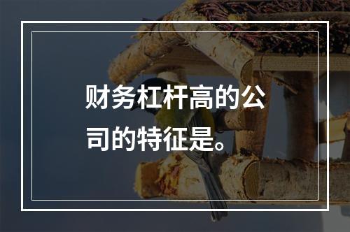 财务杠杆高的公司的特征是。