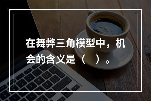 在舞弊三角模型中，机会的含义是（　）。