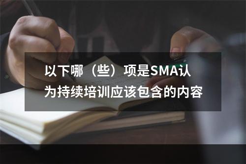 以下哪（些）项是SMA认为持续培训应该包含的内容