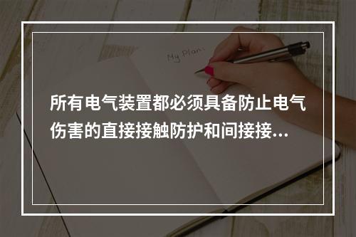 所有电气装置都必须具备防止电气伤害的直接接触防护和间接接触防