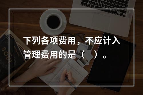 下列各项费用，不应计入管理费用的是（　）。